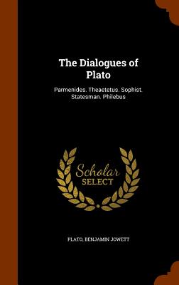 The Dialogues of Plato: Parmenides. Theaetetus. Sophist. Statesman. Philebus