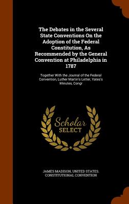 The Debates in the Several State Conventions On the Adoption of the Federal Constitution, As Recommended by the General Convention at Philadelphia in