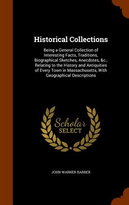 Historical Collections: Being a General Collection of Interesting Facts, Traditions, Biographical Sketches, Anecdotes, &c., Relating to the Hi