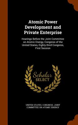 Atomic Power Development and Private Enterprise: Hearings Before the Joint Committee on Atomic Energy, Congress of the United States, Eighty-third Con