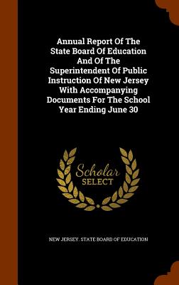 Annual Report of the State Board of Education and of the Superintendent of Public Instruction of New Jersey with Accompanying Documents for the School