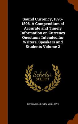 Sound Currency, 1895-1896. A Compendium of Accurate and Timely Information on Currency Questions Intended for Writers, Speakers and Students Volume 2