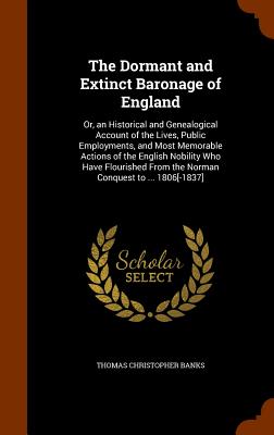 The Dormant and Extinct Baronage of England: Or, an Historical and Genealogical Account of the Lives, Public Employments, and Most Memorable Actions o