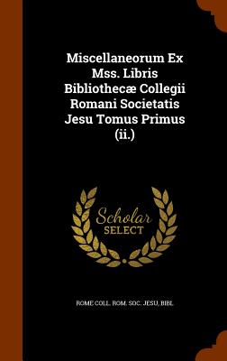 Miscellaneorum Ex Mss. Libris Bibliothecæ Collegii Romani Societatis Jesu Tomus Primus (ii.)