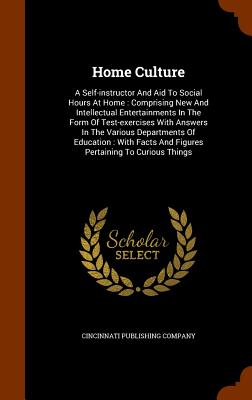 Home Culture: A Self-instructor And Aid To Social Hours At Home: Comprising New And Intellectual Entertainments In The Form Of Test-