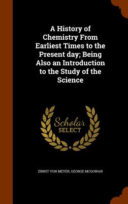 A History of Chemistry From Earliest Times to the Present day; Being Also an Introduction to the Study of the Science