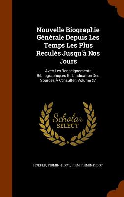 Nouvelle Biographie Générale Depuis Les Temps Les Plus Reculés Jusqu'à Nos Jours: Avec Les Renseignements Bibliographiques Et L'indication Des Sources