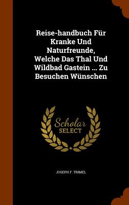 Reise-handbuch Für Kranke Und Naturfreunde, Welche Das Thal Und Wildbad Gastein ... Zu Besuchen Wünschen