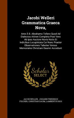 Jacobi Welleri Grammatica Graeca Nova,: Ante À B. Abrahamo Tellero Quod Ad Dialectos Attinet Completa Post Vero Ab Ipso Auctore Novis Notis Et Indicib