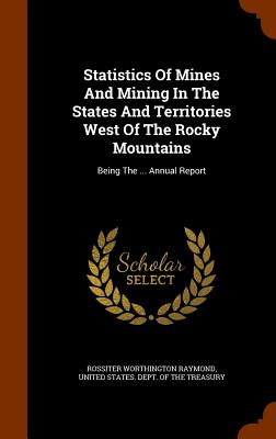 Statistics of Mines and Mining in the States and Territories West of the Rocky Mountains: Being the ... Annual Report