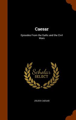 Caesar: Episodes From the Gallic and the Civil Wars
