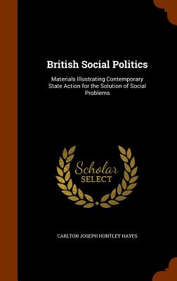 British Social Politics: Materials Illustrating Contemporary State Action for the Solution of Social Problems
