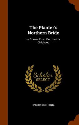 The Planter's Northern Bride: Or, Scenes from Mrs. Hentz's Childhood