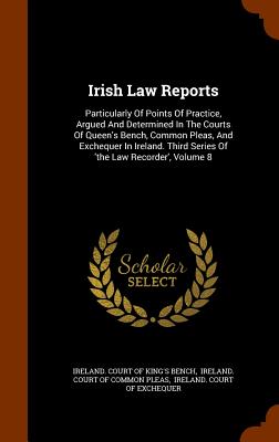 Irish Law Reports: Particularly of Points of Practice, Argued and Determined in the Courts of Queen's Bench, Common Pleas, and Exchequer