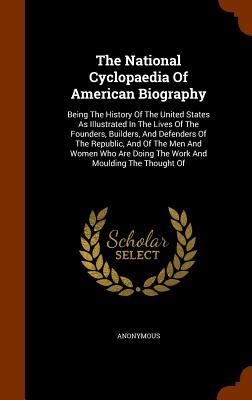 The National Cyclopaedia Of American Biography: Being The History Of The United States As Illustrated In The Lives Of The Founders, Builders, And Defe