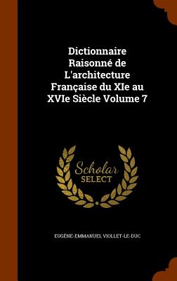 Dictionnaire Raisonné de L'architecture Française du XIe au XVIe Siècle Volume 7