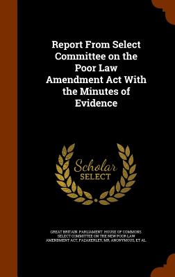 Report from Select Committee on the Poor Law Amendment ACT with the Minutes of Evidence