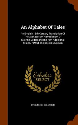 An Alphabet Of Tales: An English 15th Century Translation Of The Alphabetum Narrationum Of Etienne De Besançon From Additional Ms.25, 719 Of