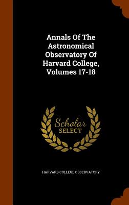 Annals of the Astronomical Observatory of Harvard College, Volumes 17-18