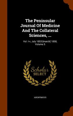 The Peninsular Journal Of Medicine And The Collateral Sciences, ...: Vol. I-v, July 1853-[march] 1858, Volume 5
