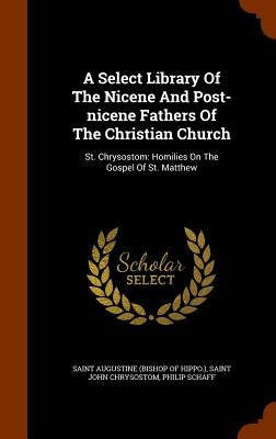 A Select Library Of The Nicene And Post-nicene Fathers Of The Christian Church: St. Chrysostom: Homilies On The Gospel Of St. Matthew