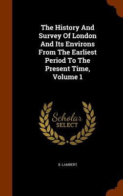 The History And Survey Of London And Its Environs From The Earliest Period To The Present Time, Volume 1