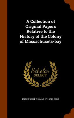 A Collection of Original Papers Relative to the History of the Colony of Massachusets-bay