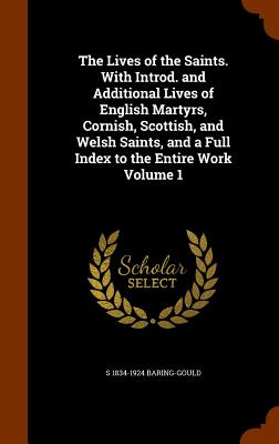 The Lives of the Saints. With Introd. and Additional Lives of English Martyrs, Cornish, Scottish, and Welsh Saints, and a Full Index to the Entire Wor