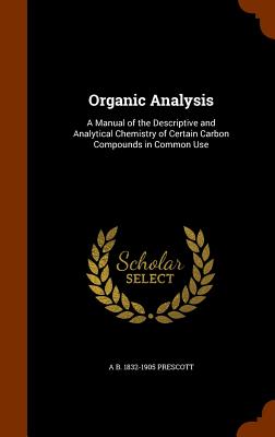 Organic Analysis: A Manual of the Descriptive and Analytical Chemistry of Certain Carbon Compounds in Common Use