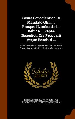 Casus Conscientiae De Mandato Olim ... Prosperi Lambertini ... Deinde ... Papae Benedicti Xiv Propositi Atque Resoluti ...: Cui Subnectitur Appendices