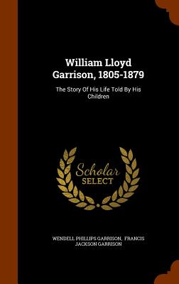 William Lloyd Garrison, 1805-1879: The Story Of His Life Told By His Children