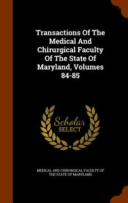 Transactions of the Medical and Chirurgical Faculty of the State of Maryland, Volumes 84-85