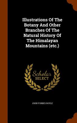 Illustrations Of The Botany And Other Branches Of The Natural History Of The Himalayan Mountains (etc.)