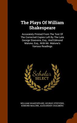 The Plays Of William Shakespeare: Accurately Printed From The Text Of The Corrected Copies Left By The Late George Steevens, Esq., And Edmond Malone,