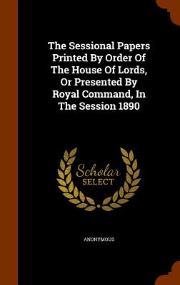 The Sessional Papers Printed by Order of the House of Lords, or Presented by Royal Command, in the Session 1890
