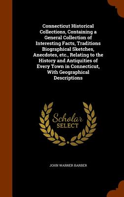 Connecticut Historical Collections, Containing a General Collection of Interesting Facts, Traditions Biographical Sketches, Anecdotes, etc., Relating