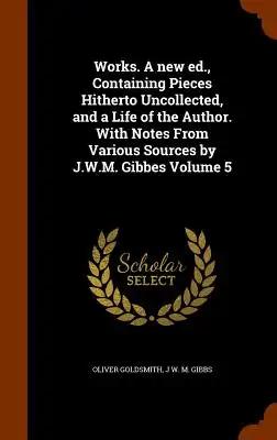 Works. A new ed., Containing Pieces Hitherto Uncollected, and a Life of the Author. With Notes From Various Sources by J.W.M. Gibbes Volume 5