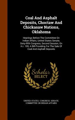 Coal And Asphalt Deposits, Choctaw And Chickasaw Nations, Oklahoma: Hearings Before The Committee On Indian Affairs, United States Senate, Sixty-fifth