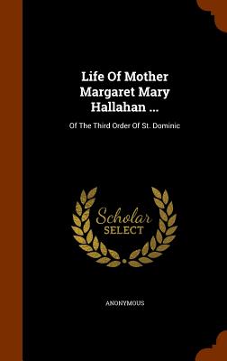 Life Of Mother Margaret Mary Hallahan ...: Of The Third Order Of St. Dominic