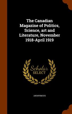 The Canadian Magazine of Politics, Science, Art and Literature, November 1918-April 1919