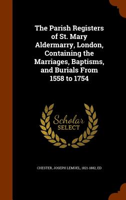The Parish Registers of St. Mary Aldermarry, London, Containing the Marriages, Baptisms, and Burials From 1558 to 1754