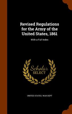 Revised Regulations for the Army of the United States, 1861: With a Full Index