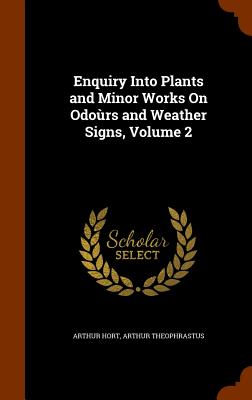 Enquiry Into Plants and Minor Works On Odoùrs and Weather Signs, Volume 2