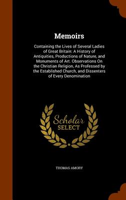 Memoirs: Containing the Lives of Several Ladies of Great Britain: A History of Antiquities, Productions of Nature, and Monument