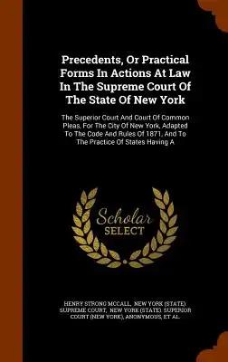 Precedents, Or Practical Forms In Actions At Law In The Supreme Court Of The State Of New York: The Superior Court And Court Of Common Pleas, For The