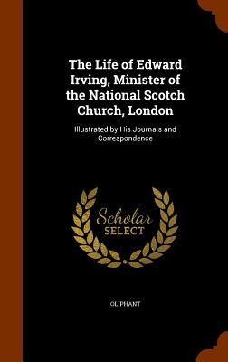 The Life of Edward Irving, Minister of the National Scotch Church, London: Illustrated by His Journals and Correspondence