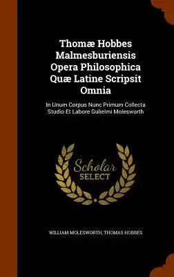 Thomæ Hobbes Malmesburiensis Opera Philosophica Quæ Latine Scripsit Omnia: In Unum Corpus Nunc Primum Collecta Studio Et Labore Gulielmi Molesworth