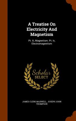 A Treatise On Electricity And Magnetism: Pt. Iii, Magnetism. Pt. Iv, Electromagnetism