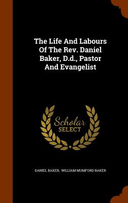 The Life And Labours Of The Rev. Daniel Baker, D.d., Pastor And Evangelist