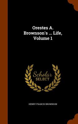 Orestes A. Brownson's ... Life, Volume 1